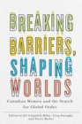 Breaking Barriers, Shaping Worlds : Canadian Women and the Search for Global Order - Book