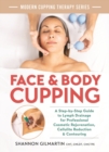 Face and Body Cupping : A Step-by-Step Guide to Lymph Drainage for Professional Cosmetic Rejuvenation, Cellulite Reduction and Contouring - Book