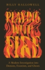 Playing with Fire : A Modern Investigation into Demons, Exorcism, and Ghosts - Book