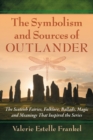 The Symbolism and Sources of Outlander : The Scottish Fairies, Folklore, Ballads, Magic and Meanings That Inspired the Series - Book