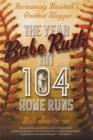The Year Babe Ruth Hit 104 Home Runs : Recrowning Baseball's Greatest Slugger - Book