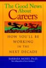 The Good News about Careers in the Next Decade : How You'LL be Working in the Next Decade - Book