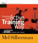 Training the Active Training Way : 8 Strategies to Spark Learning and Change - Book