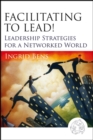 Facilitating to Lead! : Leadership Strategies for a Networked World - Book