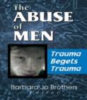 The Abuse of Men : Trauma Begets Trauma - Book
