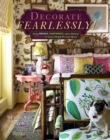 Decorate Fearlessly : Using Whimsy, Confidence, and a Dash of Surprise to Create Deeply Personal Spaces - Book