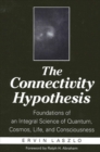 The Connectivity Hypothesis : Foundations of an Integral Science of Quantum, Cosmos, Life, and Consciousness - eBook