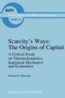 Scarcity's Ways: The Origins of Capital : A Critical Essay on Thermodynamics, Statistical Mechanics and Economics - Book