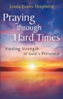 Praying Through Hard Times : Finding Strength in God's Presence - Book