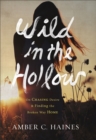 Wild in the Hollow : On Chasing Desire and Finding the Broken Way Home - Book