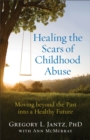 Healing the Scars of Childhood Abuse - Moving beyond the Past into a Healthy Future - Book