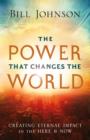 The Power That Changes the World : Creating Eternal Impact in the Here and Now - Book