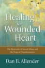 Healing the Wounded Heart - The Heartache of Sexual Abuse and the Hope of Transformation - Book