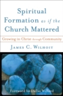 Spiritual Formation as if the Church Mattered - Growing in Christ through Community - Book