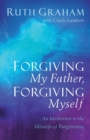 Forgiving My Father, Forgiving Myself : An Invitation to the Miracle of Forgiveness - Book