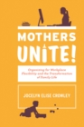 Mothers Unite! : Organizing for Workplace Flexibility and the Transformation of Family Life - eBook