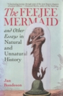 The Feejee Mermaid and Other Essays in Natural and Unnatural History - Book
