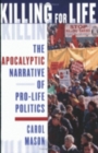 Killing for Life : The Apocalyptic Narrative of Pro-Life Politics - Book