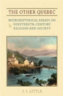 The Other Quebec : Microhistorical Essays on Nineteenth-Century Religion and Society - Book