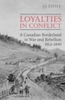 Loyalties in Conflict : A Canadian Borderland in War and Rebellion,1812-1840 - Book