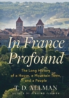 In France Profound : The Long History of a House, a Mountain Town, and a People - Book