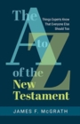 The A to Z of the New Testament : Things Experts Know That Everyone Else Should Too - Book