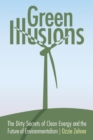 Green Illusions : The Dirty Secrets of Clean Energy and the Future of Environmentalism - Book