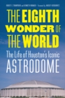 The Eighth Wonder of the World : The Life of Houston's Iconic Astrodome - Book