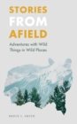 Stories from Afield : Adventures with Wild Things in Wild Places - Book