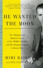 He Wanted the Moon : The Madness and Medical Genius of Dr. Perry Baird, and His Daughter's Quest to Know Him - Book