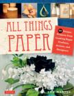 All Things Paper : Unique Paper Projects from 16 Leading Crafters, Artists and Designers - Book