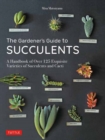 The Gardener's Guide to Succulents : A Handbook of Over 125 Exquisite Varieties of Succulents and Cacti - Book
