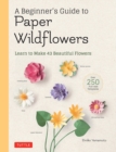 A Beginner's Guide to Paper Wildflowers : Learn to Make 43 Beautiful Paper Flowers (Over 250 Full-size Templates) - Book