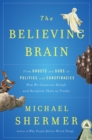 The Believing Brain : From Ghosts and Gods to Politics and Conspiracies - How We Construct Beliefs and Reinforce Them as Truths - Book