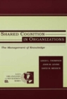 Shared Cognition in Organizations : The Management of Knowledge - Book