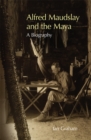 Alfred Maudslay and the Maya : A Biography - Book