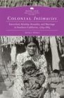 Colonial Intimacies : Interethnic Kinship, Sexuality, and Marriage in Southern California, 1769-1885 - Book