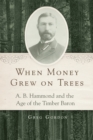 When Money Grew on Trees : A. B. Hammond and the Age of the Timber Baron - Book