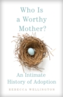 Who Is a Worthy Mother? : An Intimate History of Adoption - Book