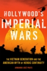 Hollywood's Imperial Wars : The Vietnam Generation and the American Myth of Heroic Continuity - Book