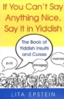 If You Can't Say Anything Nice, Say It In Yiddish : The Book of Yiddish Insults and Curses - Book