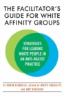 The Facilitator's Guide for White Affinity Groups : Strategies for Leading White People in an Anti-Racist Practice - Book