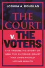 The Court v. the Voters : The Troubling Story of How the Supreme Court Has Undermined Voting Rights - Book