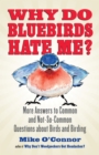 Why Do Bluebirds Hate Me? : More Answers to Common and Not-So-Common Questions about Birds and Birding - Book