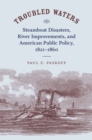 Troubled Waters : Steamboat Disasters, River Improvements, and American Public Policy, 1821-1860 - Book