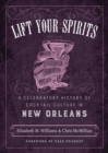 Lift Your Spirits : A Celebratory History of Cocktail Culture in New Orleans - eBook
