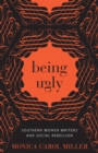 Being Ugly : Southern Women Writers and Social Rebellion - Book
