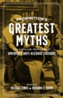 Prohibition's Greatest Myths : The Distilled Truth about America's Anti-Alcohol Crusade - Book