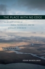 The Place with No Edge : An Intimate History of People, Technology, and the Mississippi River Delta - eBook