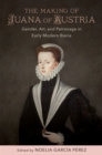 The Making of Juana of Austria : Gender, Art, and Patronage in Early Modern Iberia - Book